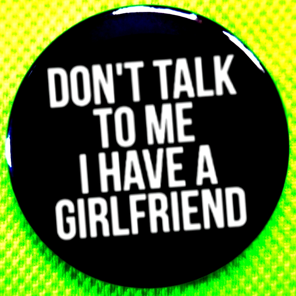 2.25 Inch Don't Talk To Me I Have A Girlfriend Button Badge Pin